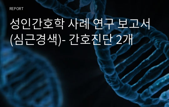 성인간호학 사례 연구 보고서(심근경색)- 간호진단 2개