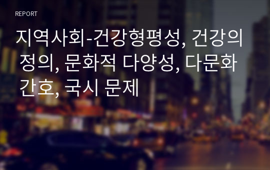 지역사회-건강형평성, 건강의 정의, 문화적 다양성, 다문화 간호, 국시 문제