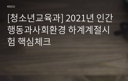 [청소년교육과] 2021년 인간행동과사회환경 하계계절시험 핵심체크