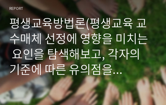 평생교육방법론(평생교육 교수매체 선정에 영향을 미치는 요인을 탐색해보고, 각자의 기준에 따른 유의점을 설명)