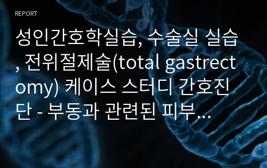 성인간호학실습, 수술실 실습, 전위절제술(total gastrectomy) 케이스 스터디 간호진단 - 부동과 관련된 피부손상 위험성