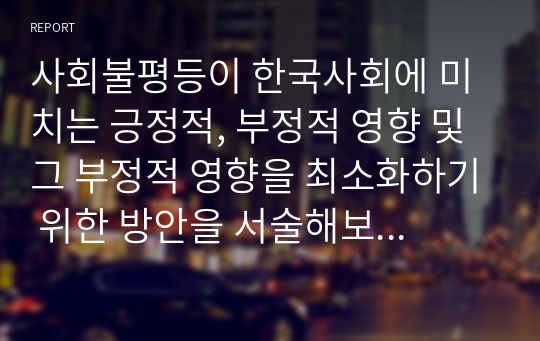 사회불평등이 한국사회에 미치는 긍정적, 부정적 영향 및 그 부정적 영향을 최소화하기 위한 방안을 서술해보시오