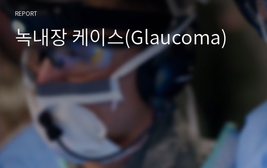 녹내장 케이스(Glaucoma)/간호진단 3개, 간호과정 3개
