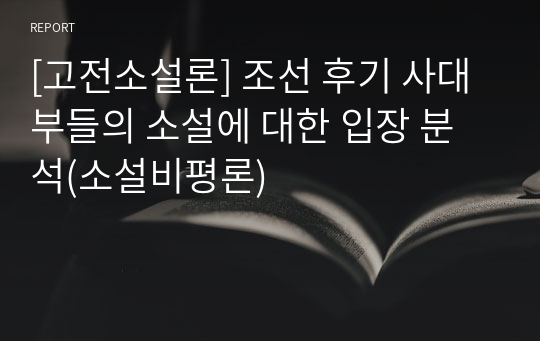 [고전소설론] 조선 후기 사대부들의 소설에 대한 입장 분석(소설비평론)