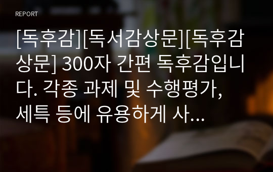 [독후감][독서감상문][독후감상문] 300자 간편 독후감입니다. 각종 과제 및 수행평가, 세특 등에 유용하게 사용할 수 있습니다.