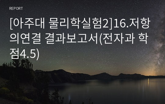 [아주대 물리학실험2]16.저항의연결 결과보고서(전자과 학점4.5)