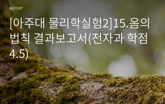 [아주대 물리학실험2]15.옴의법칙 결과보고서(전자과 학점4.5)