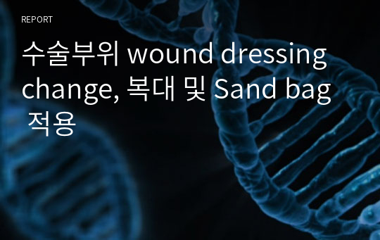 수술부위 wound dressing change, 복대 및 Sand bag 적용