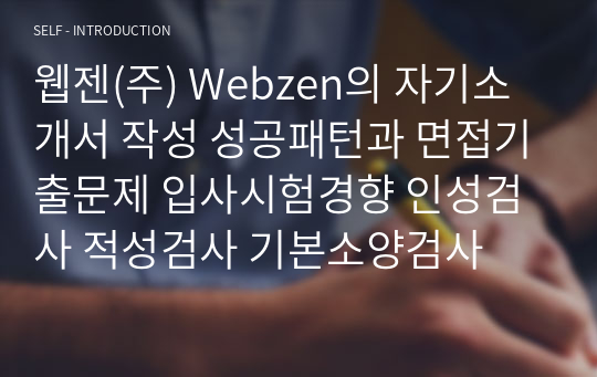 웹젠(주) Webzen의 자기소개서 작성 성공패턴과 면접기출문제 입사시험경향 인성검사 적성검사 기본소양검사