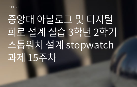 중앙대 아날로그 및 디지털 회로 설계 실습 3학년 2학기 스톱워치 설계 stopwatch 과제 15주차