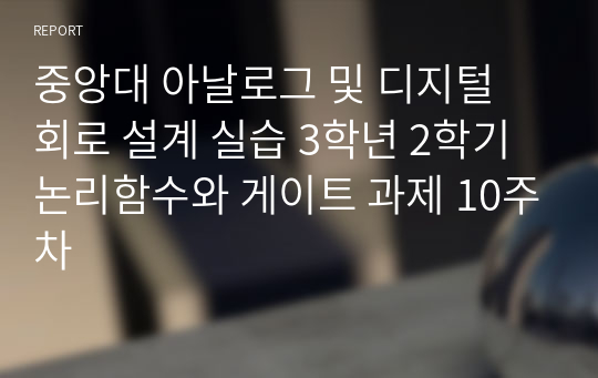 중앙대 아날로그 및 디지털 회로 설계 실습 3학년 2학기 논리함수와 게이트 과제 10주차