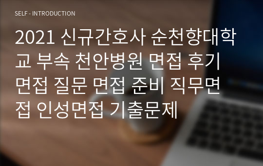 2021 신규간호사 순천향대학교 부속 천안병원 면접 후기 면접 질문 면접 준비 직무면접 인성면접 기출문제