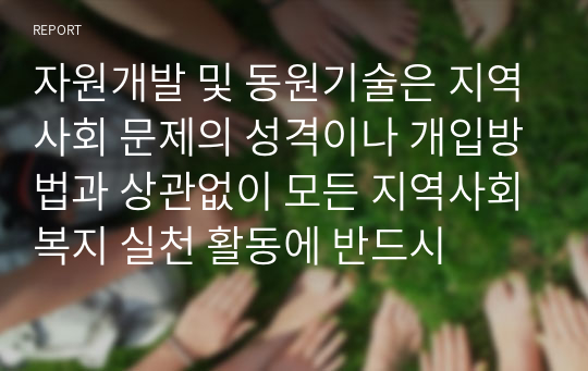 자원개발 및 동원기술은 지역사회 문제의 성격이나 개입방법과 상관없이 모든 지역사회복지 실천 활동에 반드시