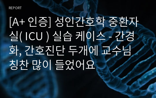 [A+ 인증] 성인간호학 중환자실( ICU ) 실습 케이스 - 간경화, 간호진단 두개에 교수님 칭찬 많이 들었어요