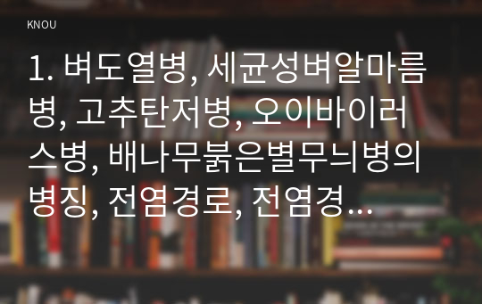 1. 벼도열병, 세균성벼알마름병, 고추탄저병, 오이바이러스병, 배나무붉은별무늬병의 병징, 전염경로, 전염경로에 따른 방제법을 각각 설명 하시오