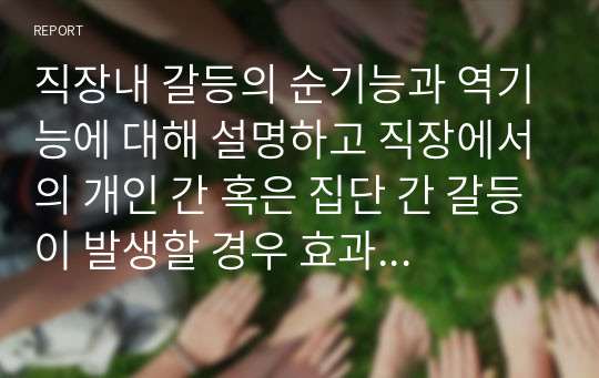 직장내 갈등의 순기능과 역기능에 대해 설명하고 직장에서의 개인 간 혹은 집단 간 갈등이 발생할 경우 효과적이고 생산적으로 해결하는 방법에 대해 기술하라