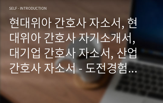 현대위아 간호사 자소서, 현대위아 간호사 자기소개서, 대기업 간호사 자소서, 산업간호사 자소서 - 도전경험, 갈등해결경험, 지원동기, 성격의 장단점