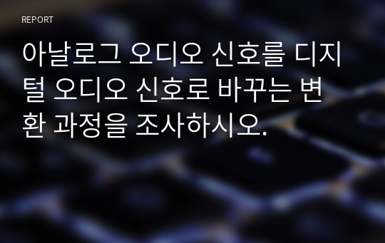 아날로그 오디오 신호를 디지털 오디오 신호로 바꾸는 변환 과정을 조사하시오.