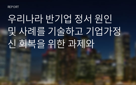 우리나라 반기업 정서 원인 및 사례를 기술하고 기업가정신 회복을 위한 과제와