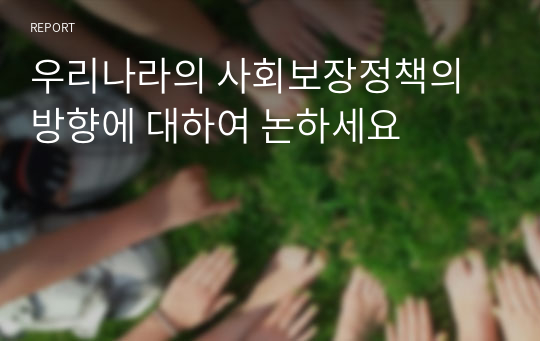 우리나라의 사회보장정책의 방향에 대하여 논하세요