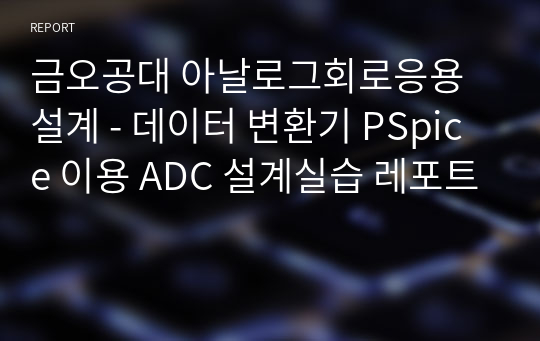 금오공대 아날로그회로응용설계 - 데이터 변환기 PSpice 이용 ADC 설계실습 레포트