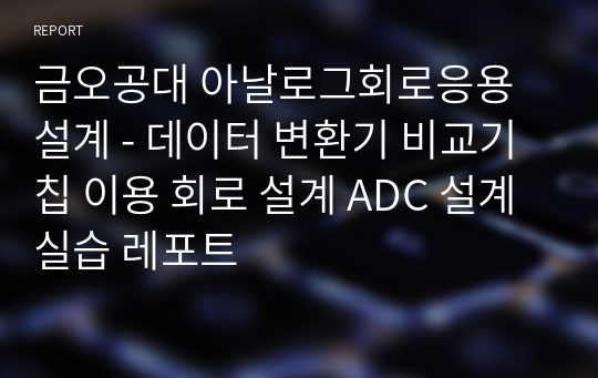 금오공대 아날로그회로응용설계 - 데이터 변환기 비교기 칩 이용 회로 설계 ADC 설계실습 레포트