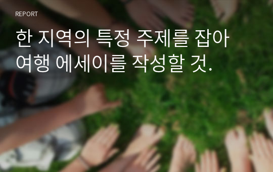 한 지역의 특정 주제를 잡아 여행 에세이를 작성할 것.