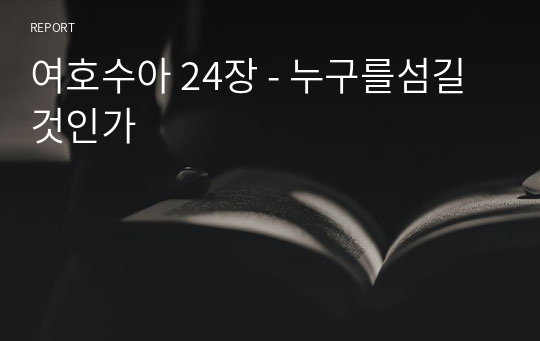 여호수아 24장 - 누구를섬길것인가