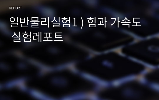 일반물리실험1 ) 힘과 가속도 실험레포트