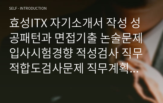 효성ITX 자기소개서 작성 성공패턴과 면접기출 논술문제 입사시험경향 적성검사 직무적합도검사문제 직무계획서 자소서 입력항목 분석