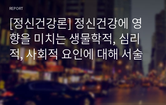 [정신건강론] 정신건강에 영향을 미치는 생물학적, 심리적, 사회적 요인에 대해 서술