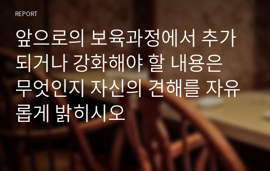 앞으로의 보육과정에서 추가되거나 강화해야 할 내용은 무엇인지 자신의 견해를 자유롭게 밝히시오