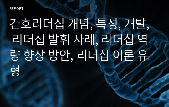 간호리더십 개념, 특성, 개발, 리더십 발휘 사례, 리더십 역량 향상 방안, 리더십 이론 유형