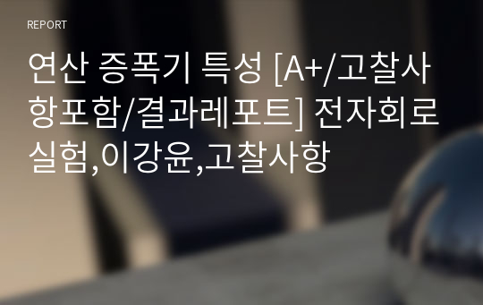 연산 증폭기 특성 [A+/고찰사항포함/결과레포트] 전자회로실험,고찰사항