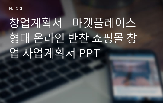 창업계획서 - 마켓플레이스 형태 온라인 반찬 쇼핑몰 창업 사업계획서 PPT