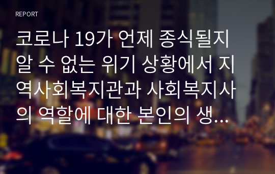 코로나 19가 언제 종식될지 알 수 없는 위기 상황에서 지역사회복지관과 사회복지사의 역할에 대한 본인의 생각을