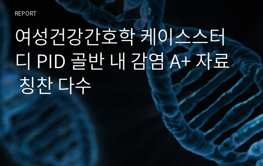 여성건강간호학 케이스스터디 PID 골반 내 감염 A+ 자료 칭찬 다수