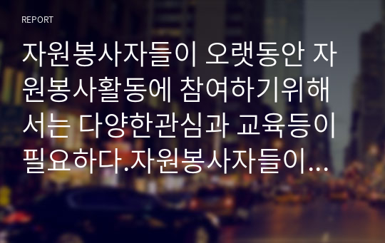 자원봉사자들이 오랫동안 자원봉사활동에 참여하기위해서는 다양한관심과 교육등이 필요하다.자원봉사자들이 지속적인 참여