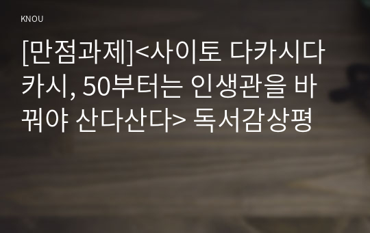 [만점과제]&lt;사이토 다카시다카시, 50부터는 인생관을 바꿔야 산다산다&gt; 독서감상평