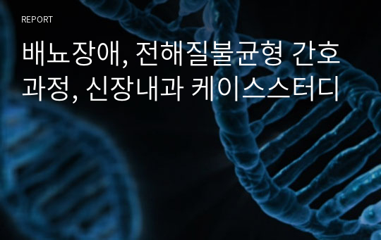 배뇨장애, 전해질불균형 간호과정, 신장내과 케이스스터디