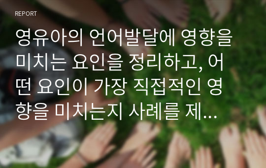 영유아의 언어발달에 영향을 미치는 요인을 정리하고, 어떤 요인이 가장 직접적인 영향을 미치는지 사례를 제시하여