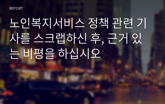 노인복지서비스 정책 관련 기사를 스크랩하신 후, 근거 있는 비평을 하십시오