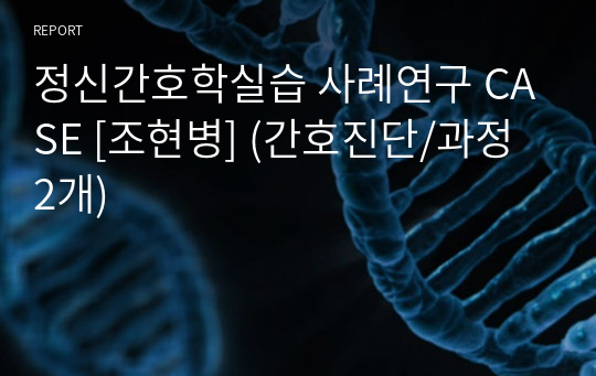 정신간호학실습 사례연구 CASE [조현병] (간호진단/과정 2개)