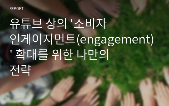 유튜브 상의 &#039;소비자 인게이지먼트(engagement)&#039; 확대를 위한 나만의 전략