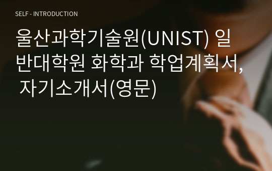 울산과학기술원(UNIST) 일반대학원 화학과 학업계획서, 자기소개서(영문)