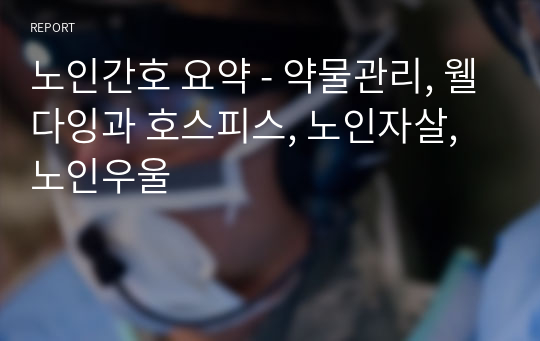 노인간호 요약 - 약물관리, 웰다잉과 호스피스, 노인자살, 노인우울