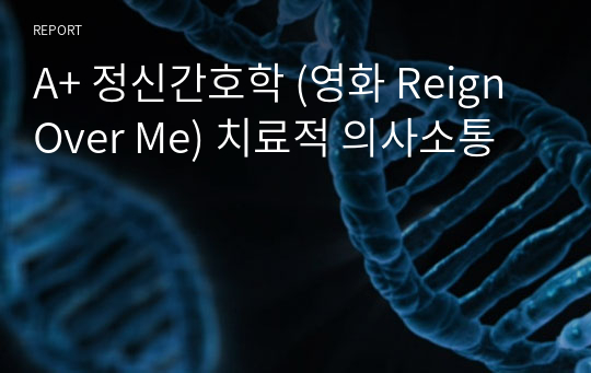 A+ 정신간호학 (영화 Reign Over Me) 치료적 의사소통