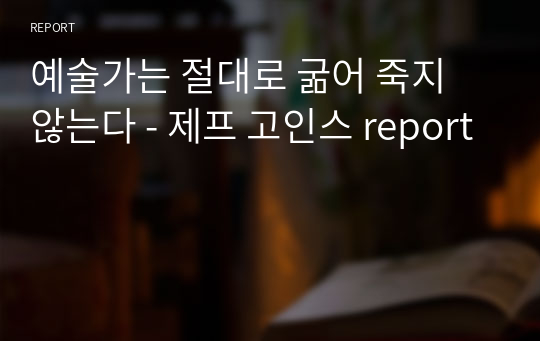 예술가는 절대로 굶어 죽지 않는다 - 제프 고인스 report