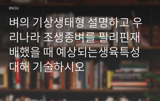 벼의 기상생태형 설명하고 우리나라 조생종벼를 필리핀재배했을 때 예상되는생육특성대해 기술하시오