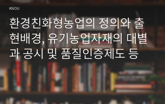 환경친화형농업의 정의와 출현배경, 유기농업자재의 대별과 공시 및 품질인증제도 등